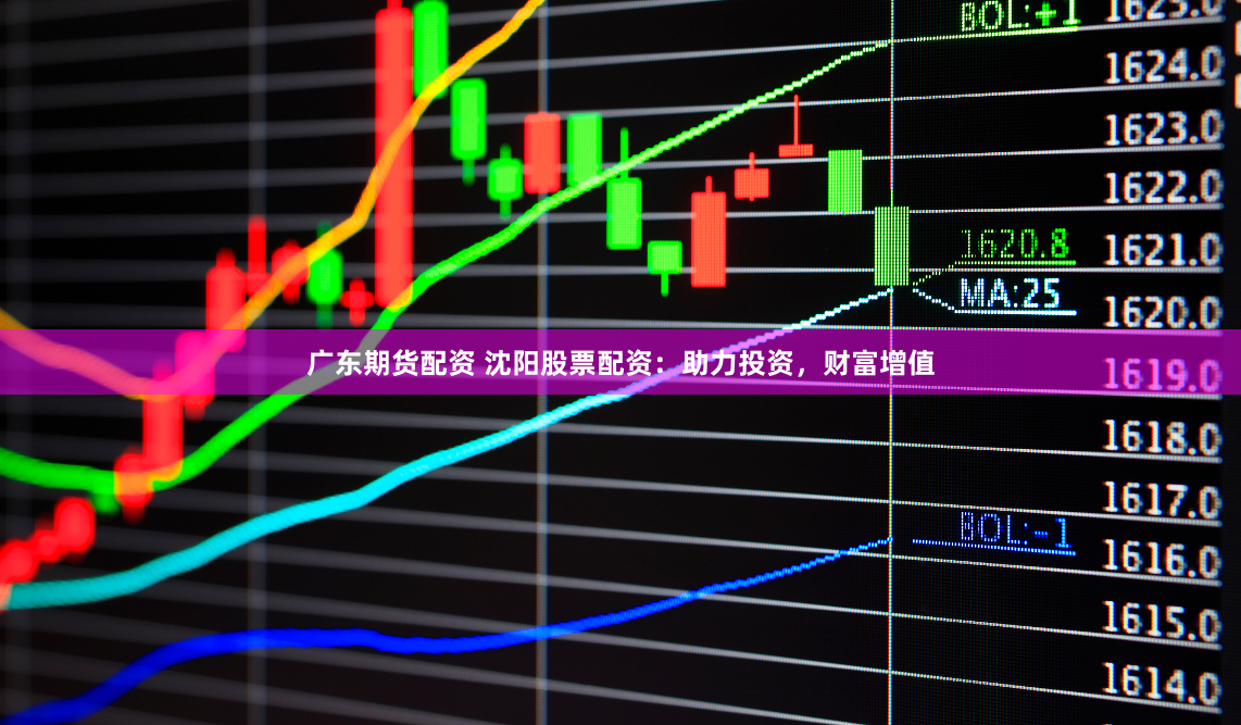 广东期货配资 沈阳股票配资：助力投资，财富增值