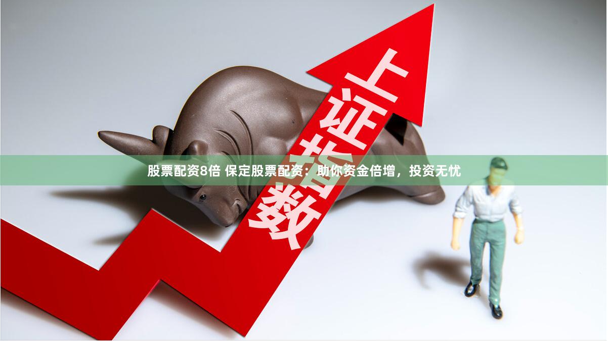 股票配资8倍 保定股票配资：助你资金倍增，投资无忧