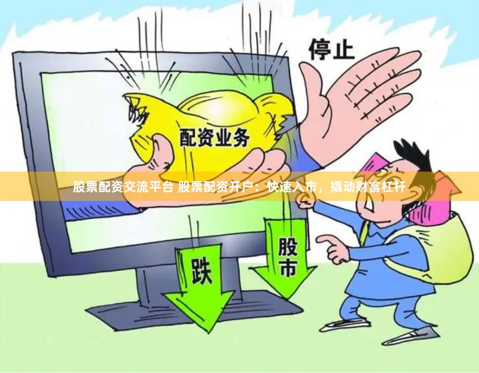 股票配资交流平台 股票配资开户：快速入市，撬动财富杠杆