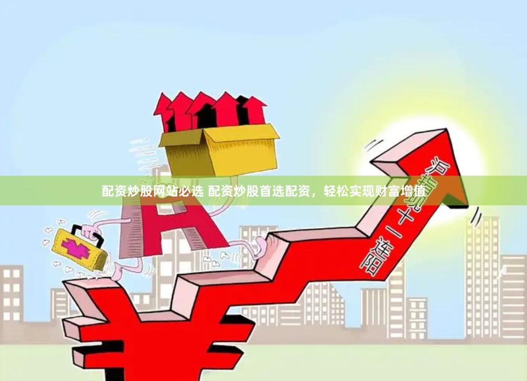 配资炒股网站必选 配资炒股首选配资，轻松实现财富增值