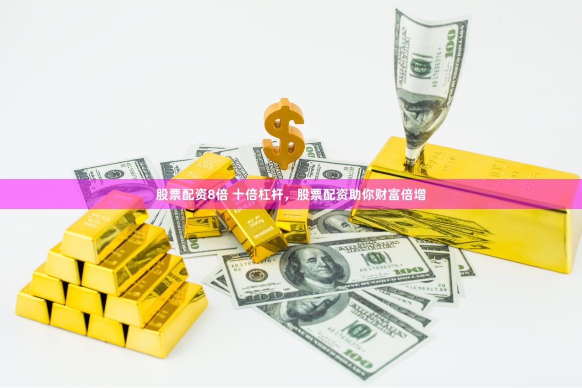 股票配资8倍 十倍杠杆，股票配资助你财富倍增