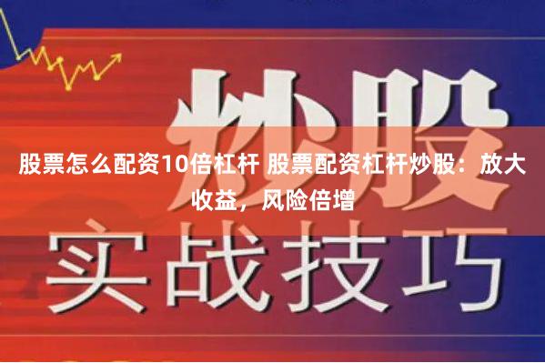 股票怎么配资10倍杠杆 股票配资杠杆炒股：放大收益，风险倍增