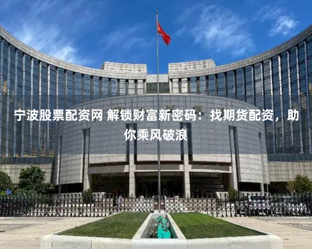 宁波股票配资网 解锁财富新密码：找期货配资，助你乘风破浪