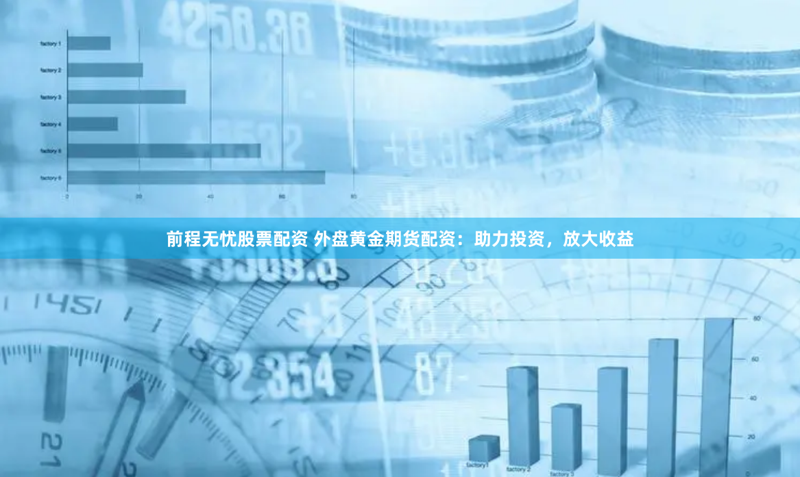 前程无忧股票配资 外盘黄金期货配资：助力投资，放大收益