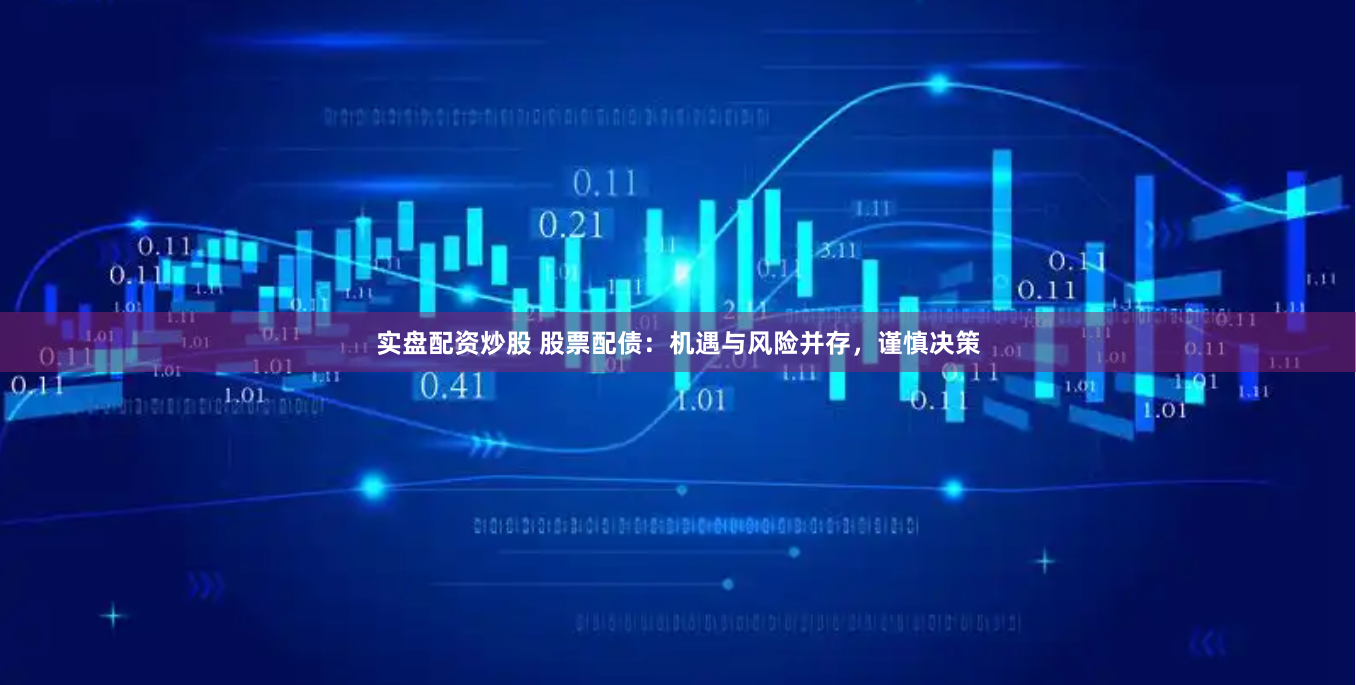 实盘配资炒股 股票配债：机遇与风险并存，谨慎决策
