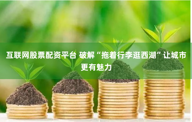 互联网股票配资平台 破解“拖着行李逛西湖”让城市更有魅力