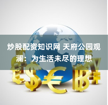 炒股配资知识网 天府公园观澜：为生活未尽的理想