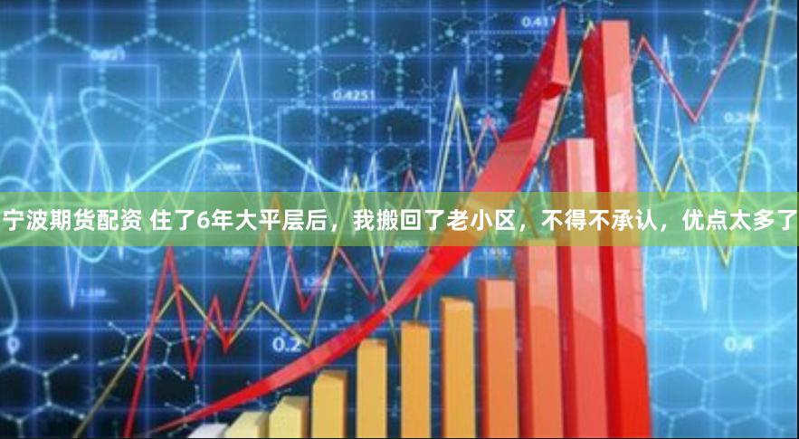 宁波期货配资 住了6年大平层后，我搬回了老小区，不得不承认，优点太多了