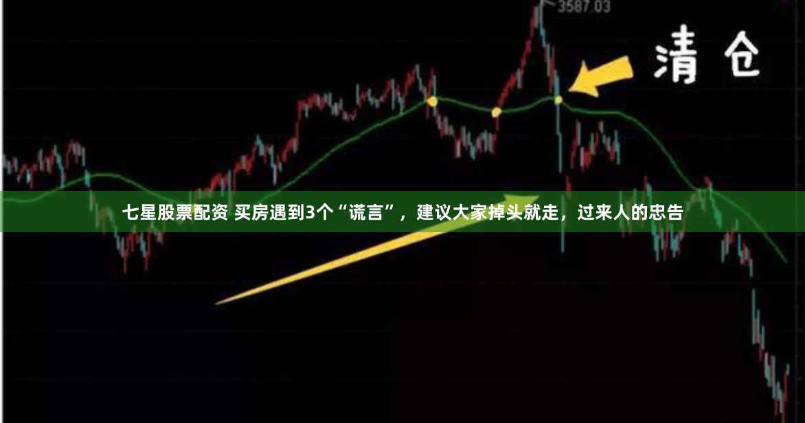 七星股票配资 买房遇到3个“谎言”，建议大家掉头就走，过来人的忠告