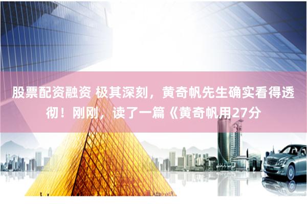 股票配资融资 极其深刻，黄奇帆先生确实看得透彻！刚刚，读了一篇《黄奇帆用27分