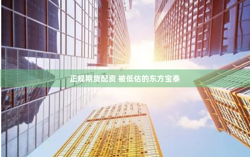 正规期货配资 被低估的东方宝泰