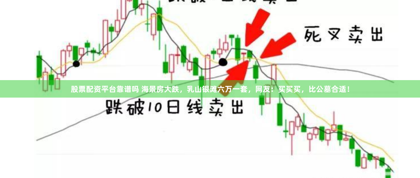 股票配资平台靠谱吗 海景房大跌，乳山银滩六万一套，网友：买买买，比公墓合适！