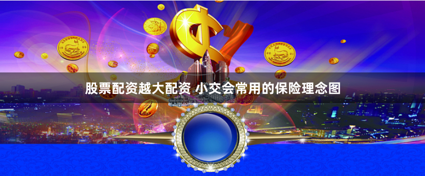 股票配资越大配资 小交会常用的保险理念图