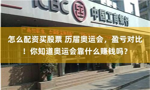 怎么配资买股票 历届奥运会，盈亏对比！你知道奥运会靠什么赚钱吗？