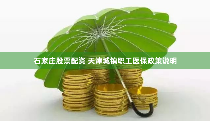 石家庄股票配资 天津城镇职工医保政策说明