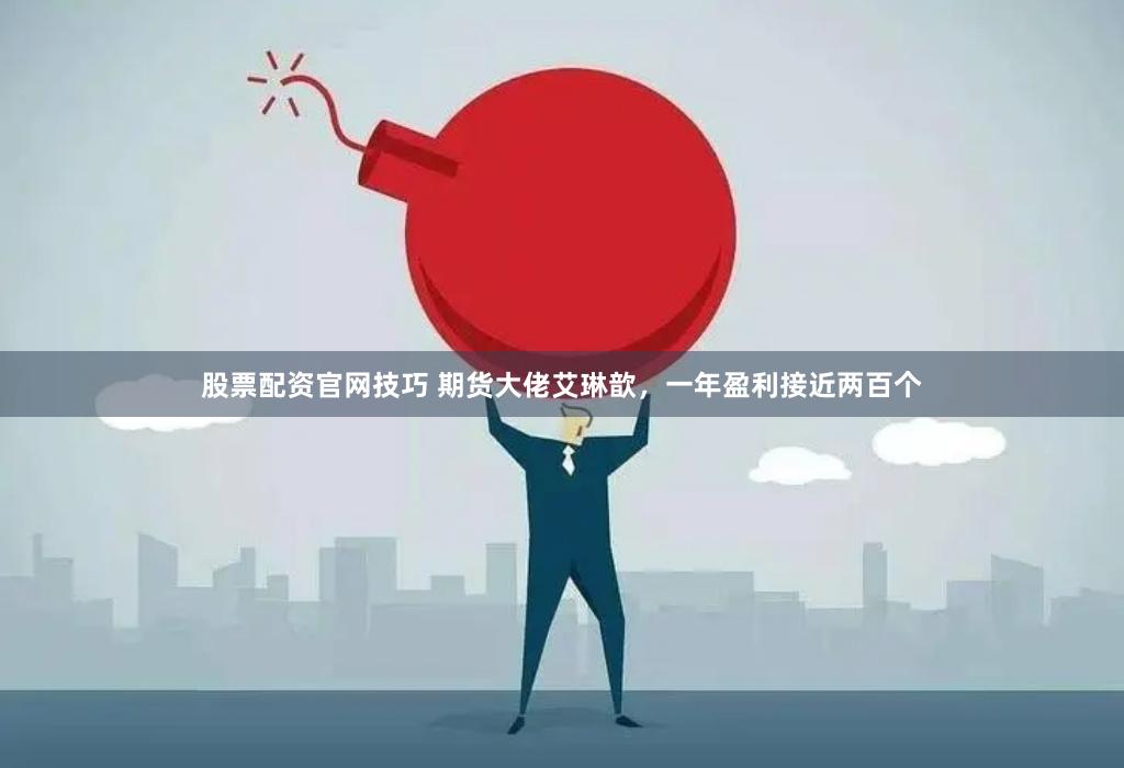 股票配资官网技巧 期货大佬艾琳歆，一年盈利接近两百个