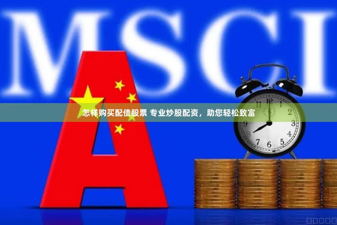 怎样购买配债股票 专业炒股配资，助您轻松致富