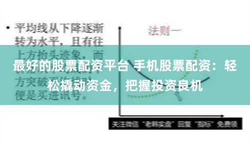 最好的股票配资平台 手机股票配资：轻松撬动资金，把握投资良机