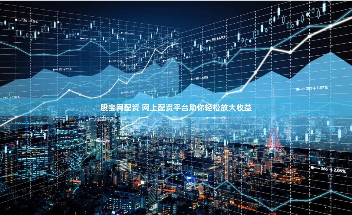 股宝网配资 网上配资平台助你轻松放大收益