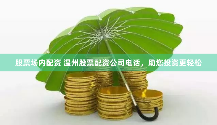 股票场内配资 温州股票配资公司电话，助您投资更轻松