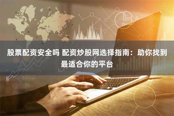 股票配资安全吗 配资炒股网选择指南：助你找到最适合你的平台