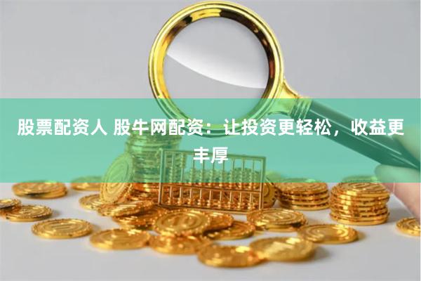 股票配资人 股牛网配资：让投资更轻松，收益更丰厚