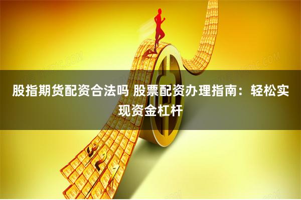 股指期货配资合法吗 股票配资办理指南：轻松实现资金杠杆