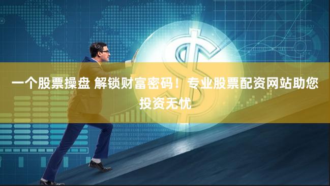 一个股票操盘 解锁财富密码!专业股票配资网站助您投资无忧
