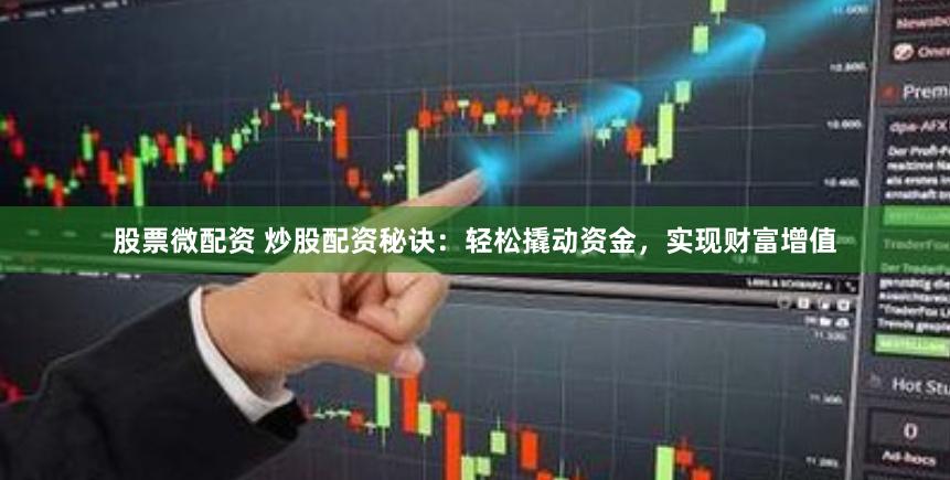 股票微配资 炒股配资秘诀：轻松撬动资金，实现财富增值