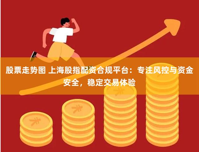 股票走势图 上海股指配资合规平台：专注风控与资金安全，稳定交易体验