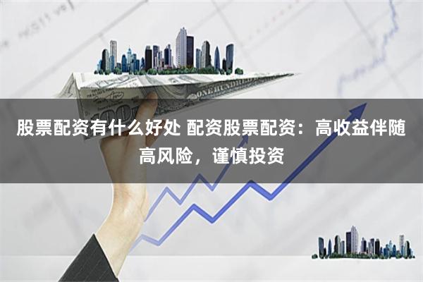股票配资有什么好处 配资股票配资：高收益伴随高风险，谨慎投资