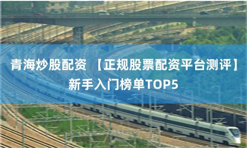 青海炒股配资 【正规股票配资平台测评】新手入门榜单TOP5