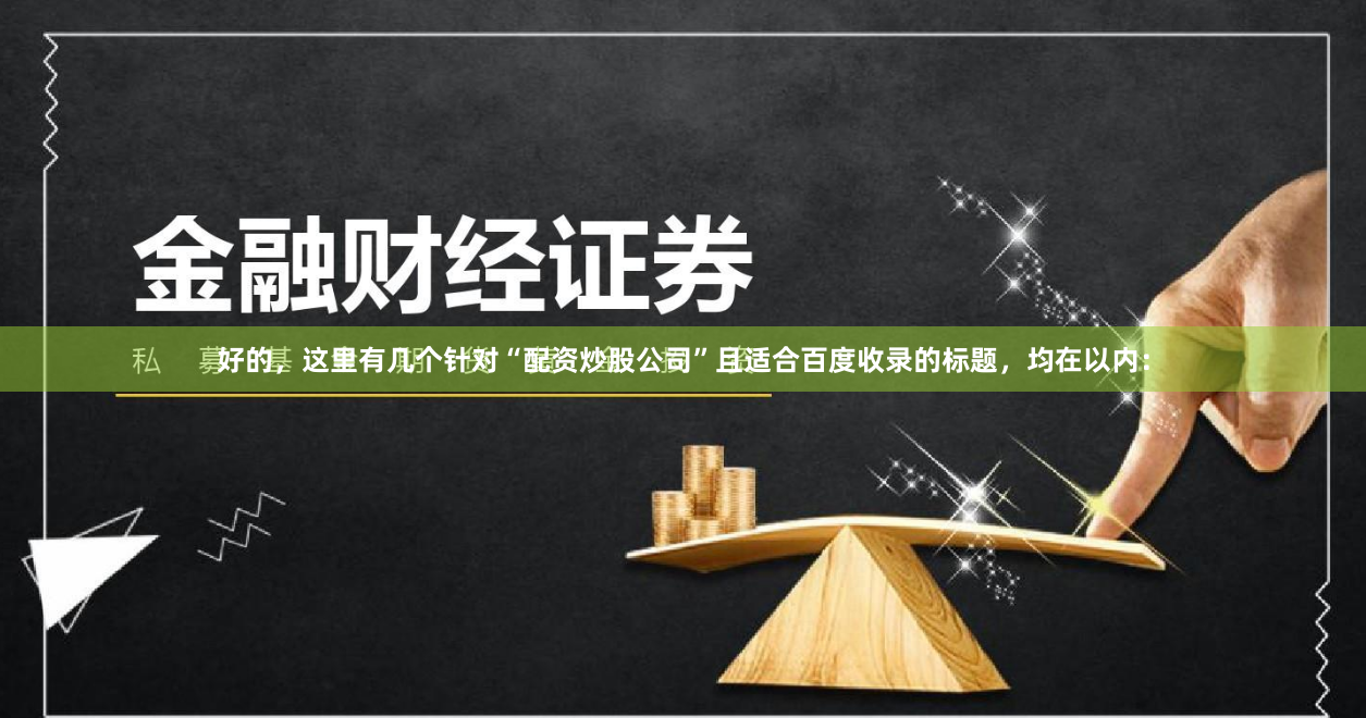 好的，这里有几个针对“配资炒股公司”且适合百度收录的标题，均在以内：
