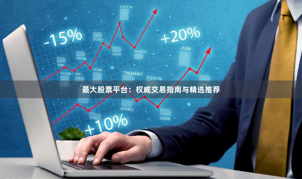 最大股票平台：权威交易指南与精选推荐