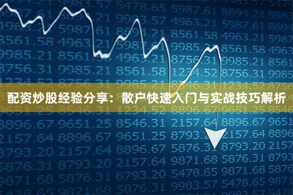 配资炒股经验分享：散户快速入门与实战技巧解析
