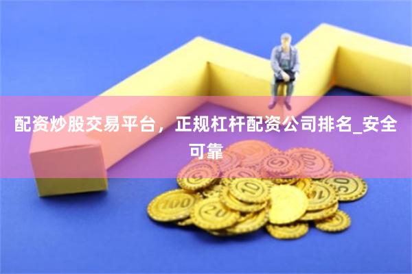 配资炒股交易平台，正规杠杆配资公司排名_安全可靠