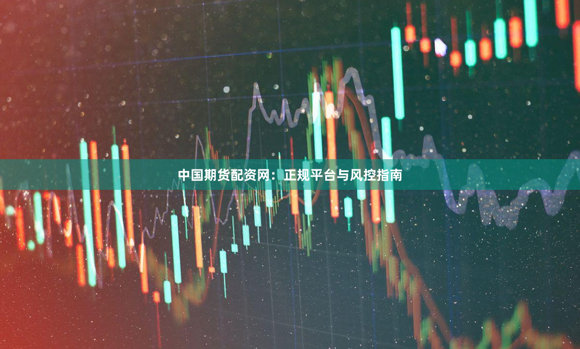 中国期货配资网：正规平台与风控指南