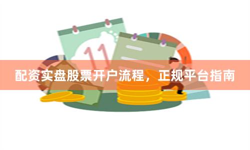 配资实盘股票开户流程,正规平台指南