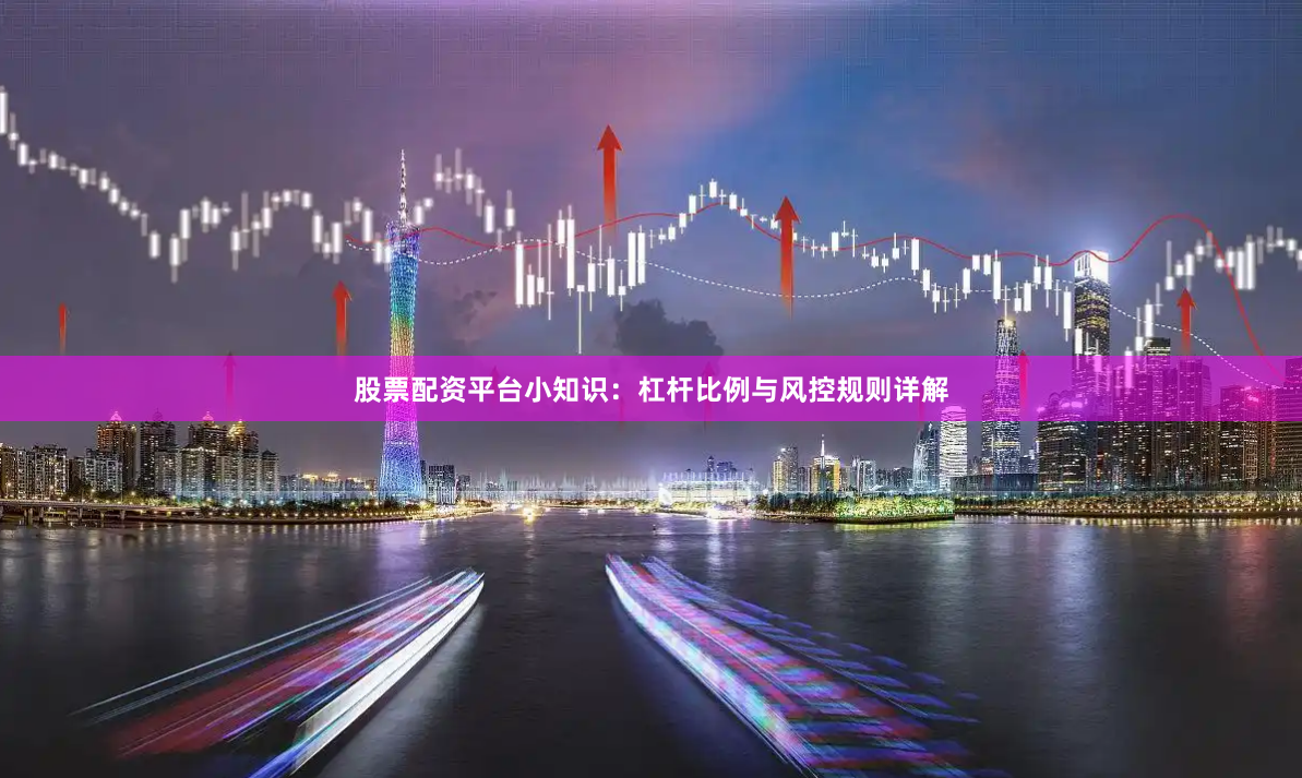 股票配资平台小知识：杠杆比例与风控规则详解