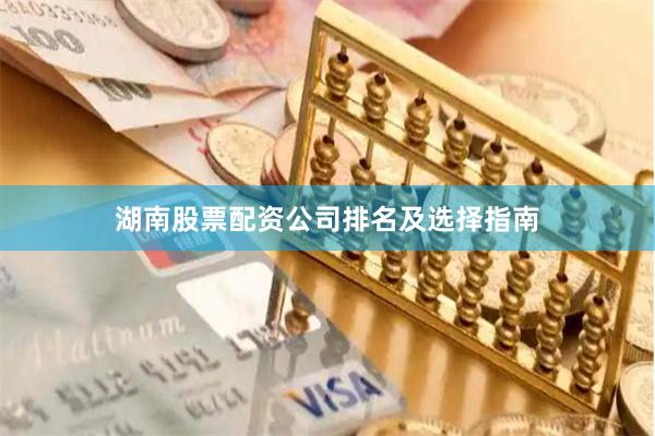 湖南股票配资公司排名及选择指南