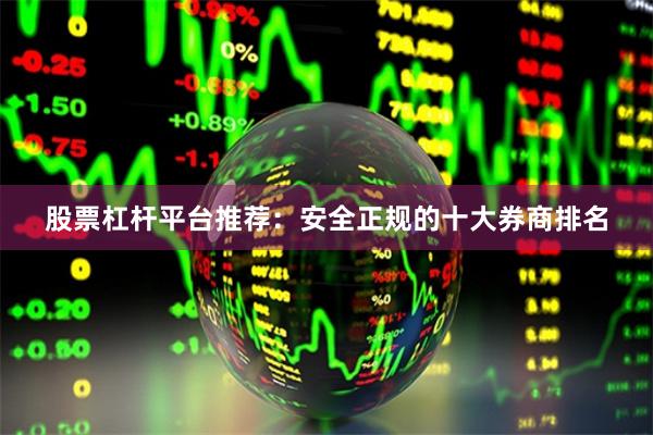 股票杠杆平台推荐：安全正规的十大券商排名