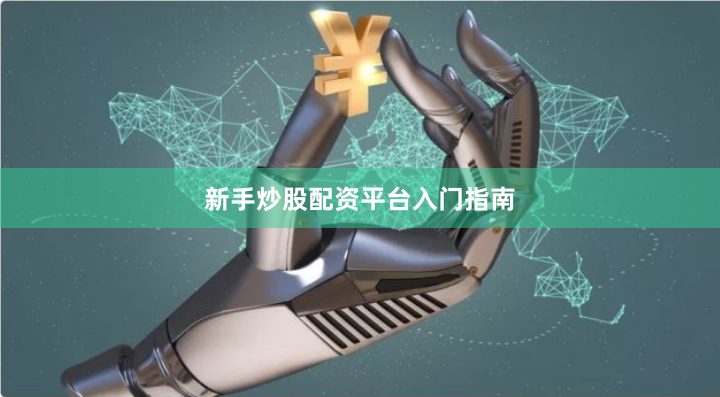 新手炒股配资平台入门指南