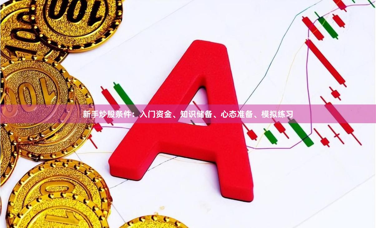 新手炒股条件:入门资金、知识储备、心态准备、模拟练习