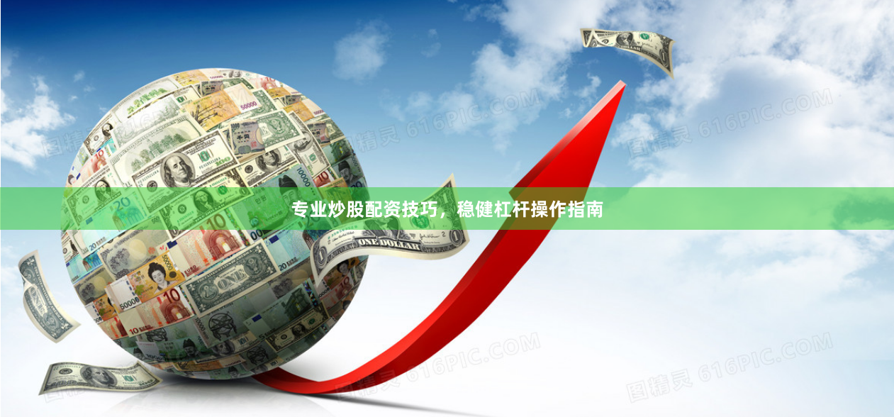 专业炒股配资技巧，稳健杠杆操作指南