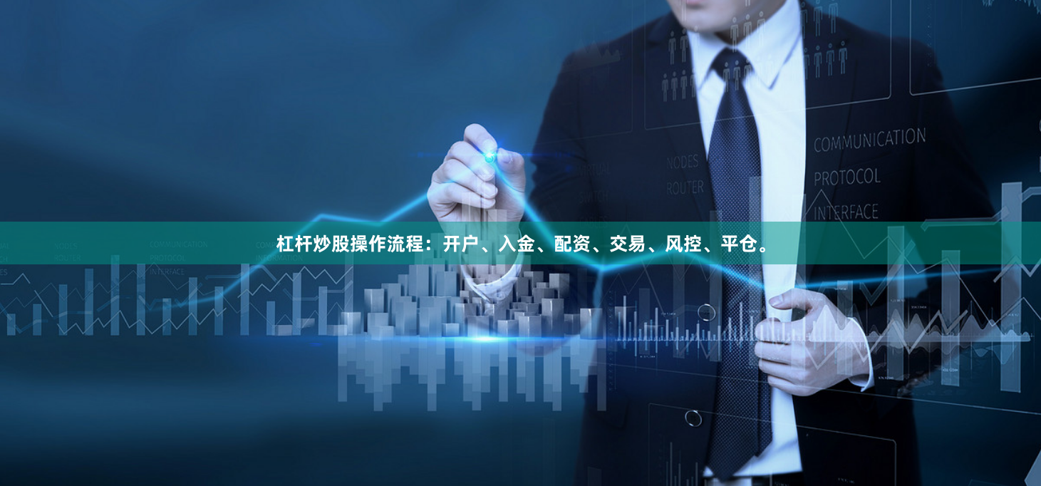 杠杆炒股操作流程:开户、入金、配资、交易、风控、平仓。