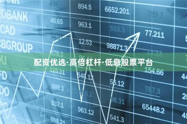 配资优选·高倍杠杆·低息股票平台