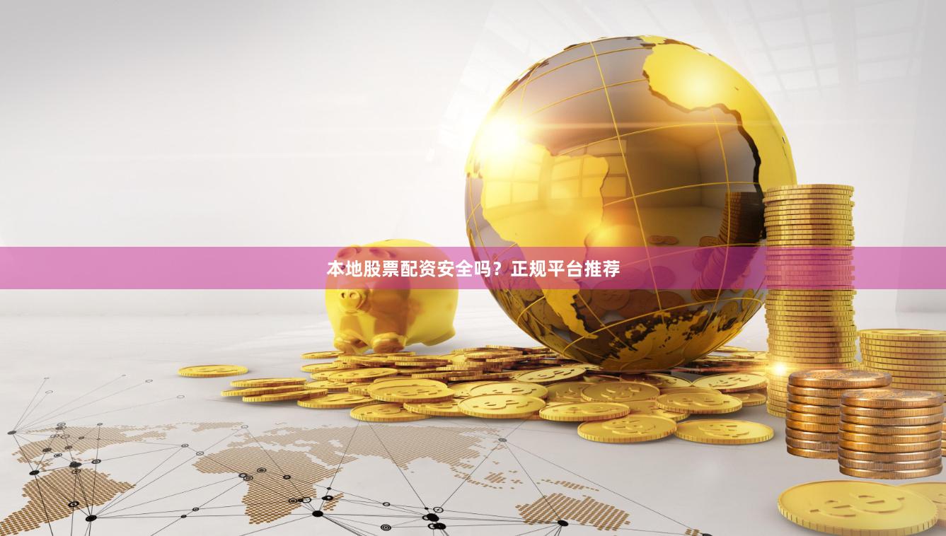 本地股票配资安全吗？正规平台推荐