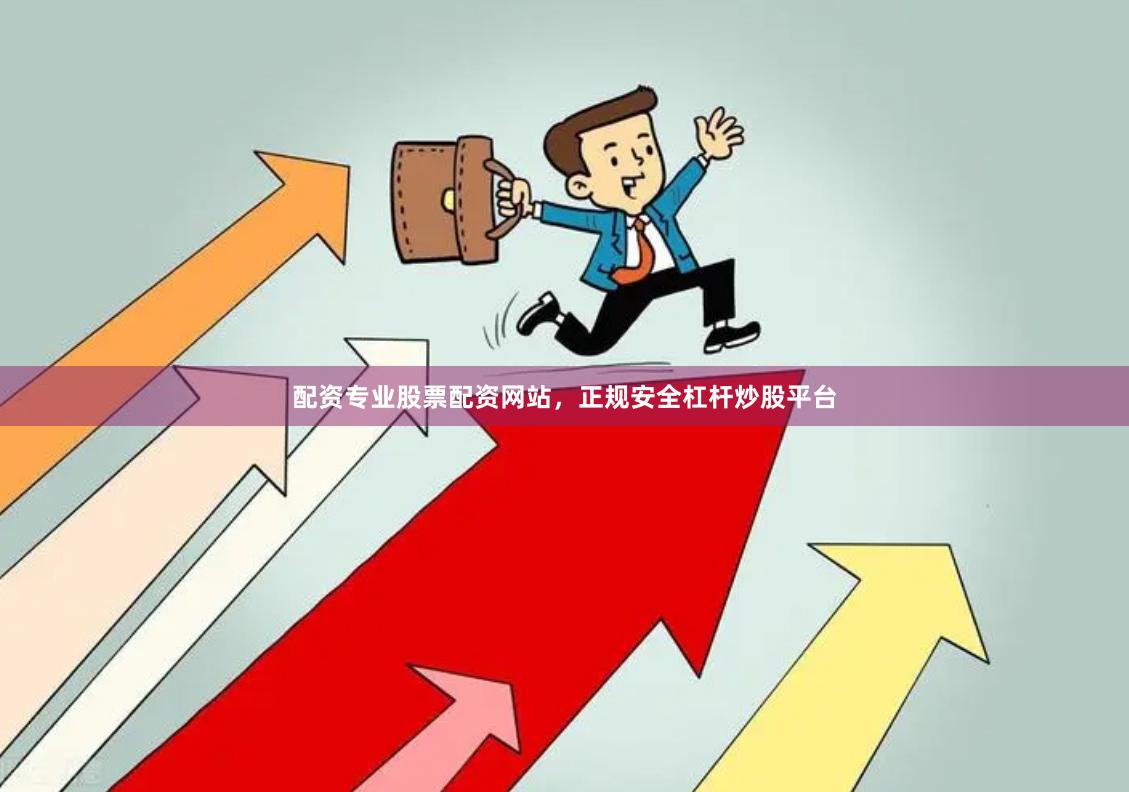 配资专业股票配资网站，正规安全杠杆炒股平台