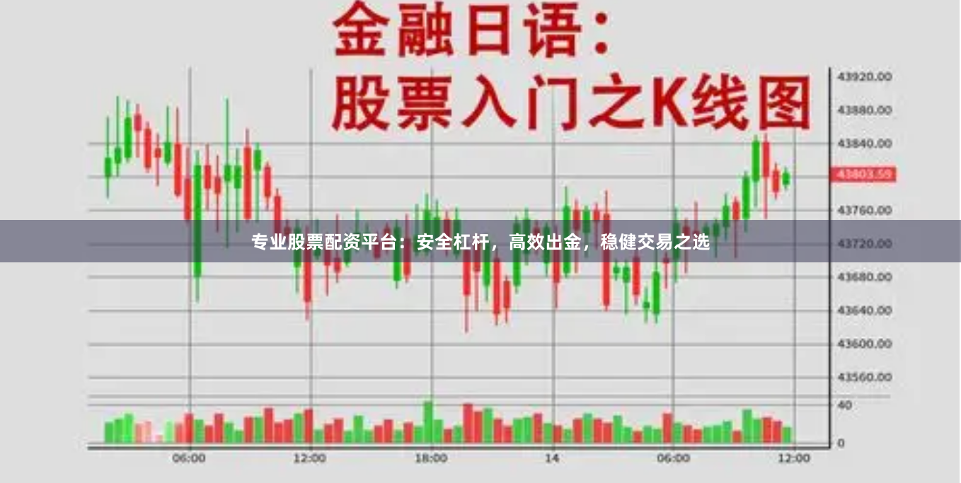 专业股票配资平台：安全杠杆，高效出金，稳健交易之选
