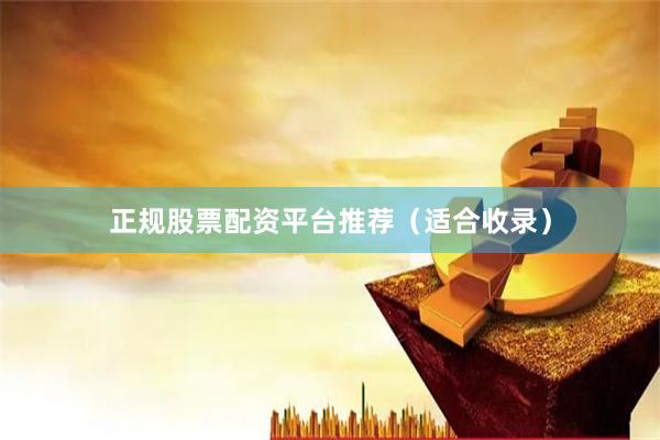 正规股票配资平台推荐（适合收录）